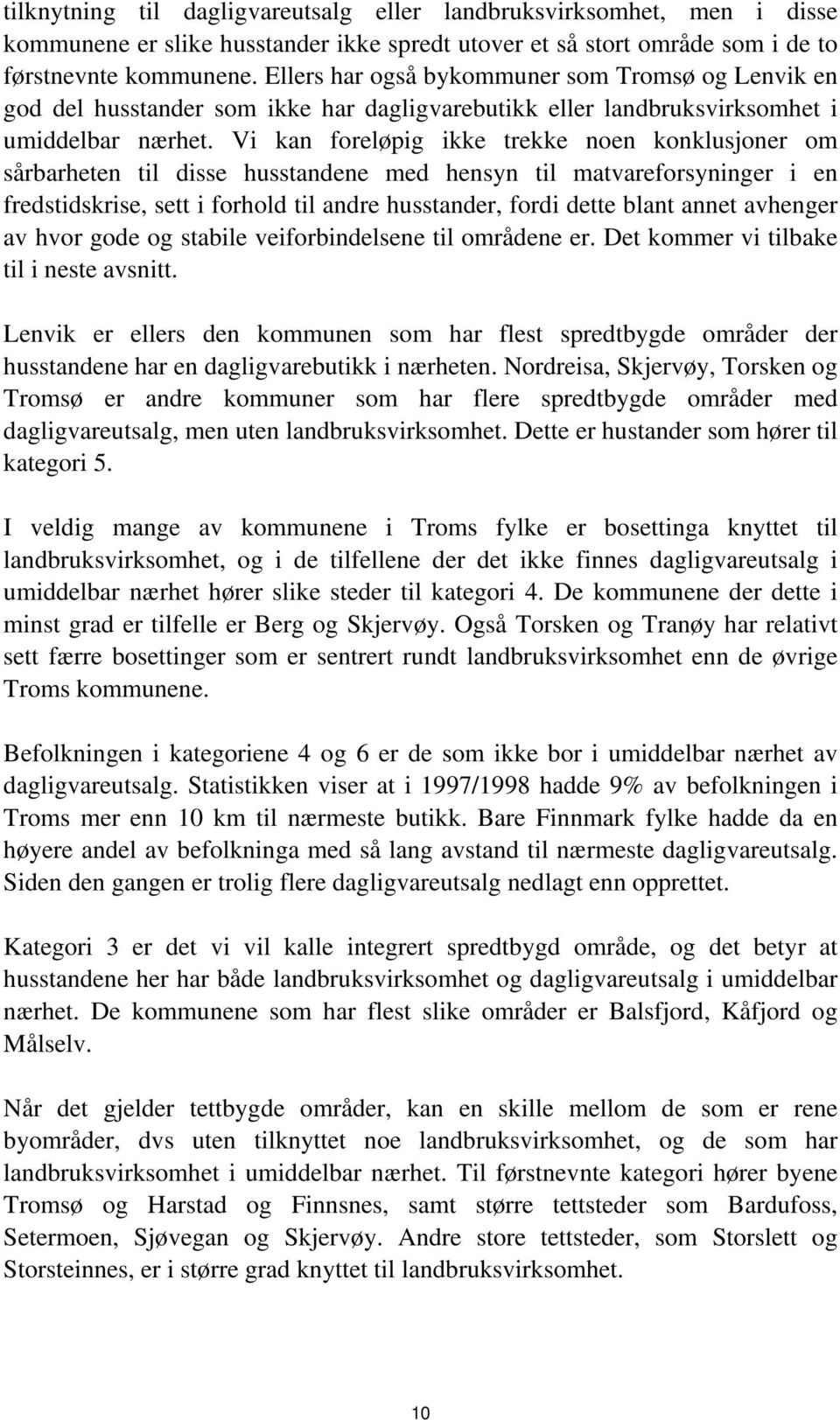 Vi kan foreløpig ikke trekke noen konklusjoner om sårbarheten til disse husstandene med hensyn til matvareforsyninger i en fredstidskrise, sett i forhold til andre husstander, fordi dette blant annet