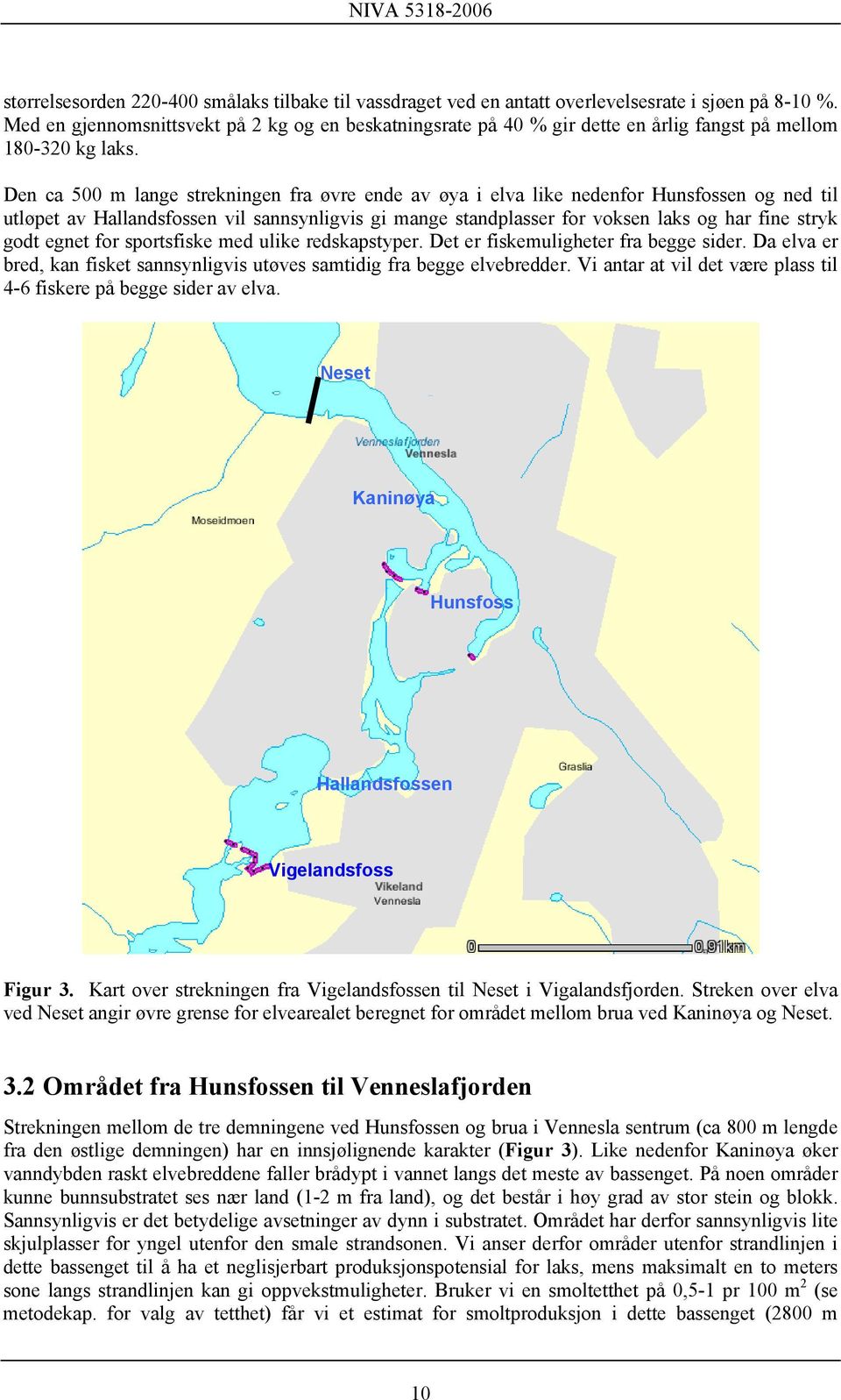 Den ca 500 m lange strekningen fra øvre ende av øya i elva like nedenfor Hunsfossen og ned til utløpet av Hallandsfossen vil sannsynligvis gi mange standplasser for voksen laks og har fine stryk godt