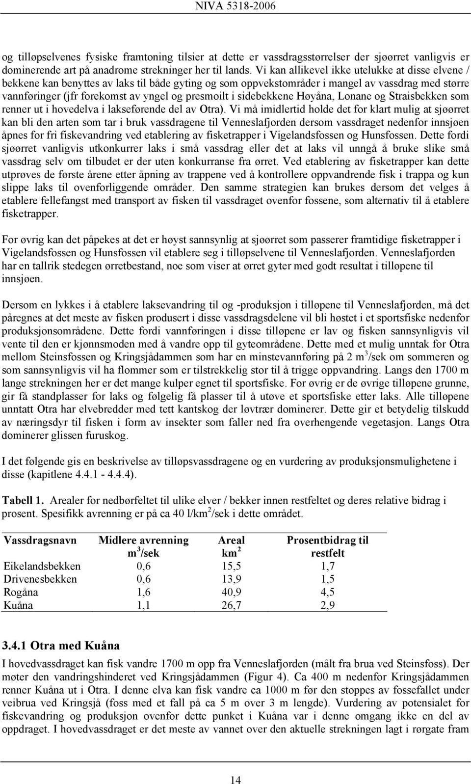 i sidebekkene Høyåna, Lonane og Straisbekken som renner ut i hovedelva i lakseførende del av Otra).