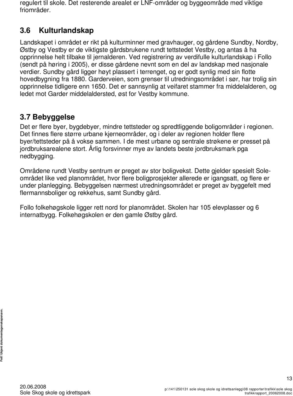 opprinnelse helt tilbake til jernalderen. Ved registrering av verdifulle kulturlandskap i Follo (sendt på høring i 2005), er disse gårdene nevnt som en del av landskap med nasjonale verdier.