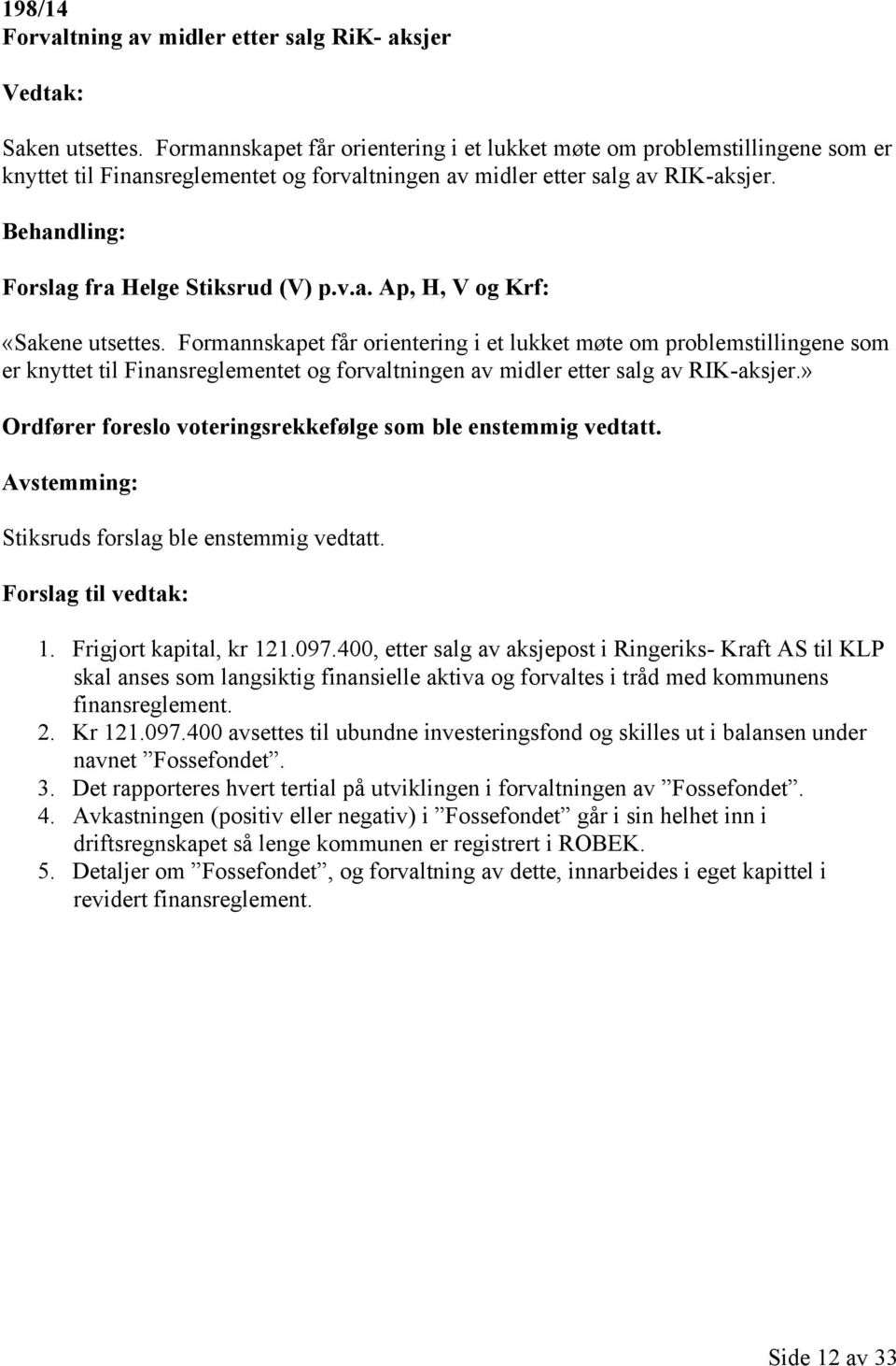 Behandling: Forslag fra Helge Stiksrud (V) p.v.a. Ap, H, V og Krf: «Sakene utsettes. » Ordfører foreslo voteringsrekkefølge som ble enstemmig vedtatt.