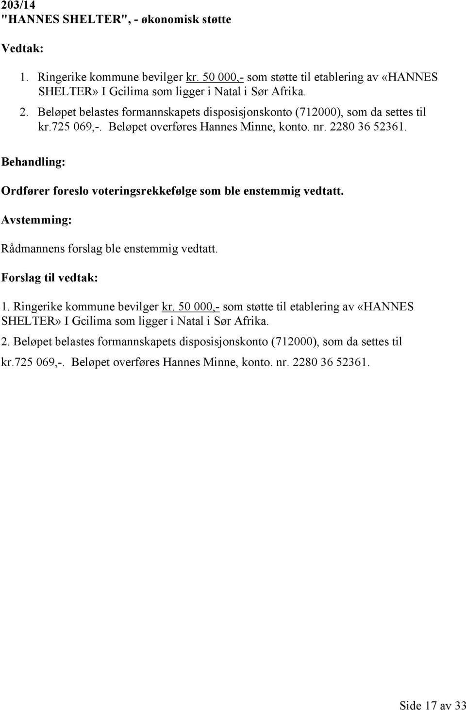 Behandling: Ordfører foreslo voteringsrekkefølge som ble enstemmig vedtatt. Avstemming: Rådmannens forslag ble enstemmig vedtatt. Forslag til vedtak: 1. Ringerike kommune bevilger kr.