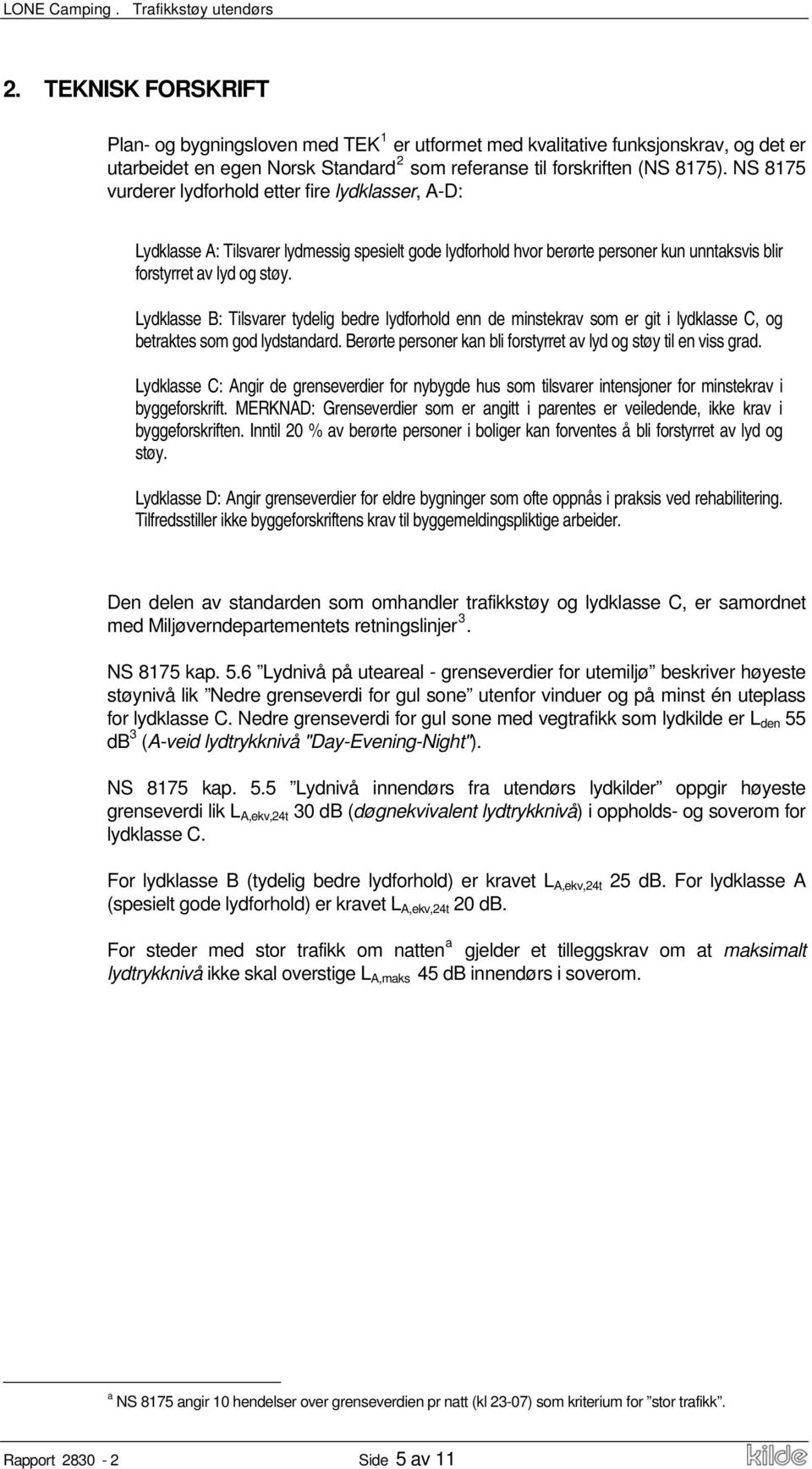 Lydklasse B: Tilsvarer tydelig bedre lydforhold enn de minstekrav som er git i lydklasse C, og betraktes som god lydstandard. Berørte personer kan bli forstyrret av lyd og støy til en viss grad.