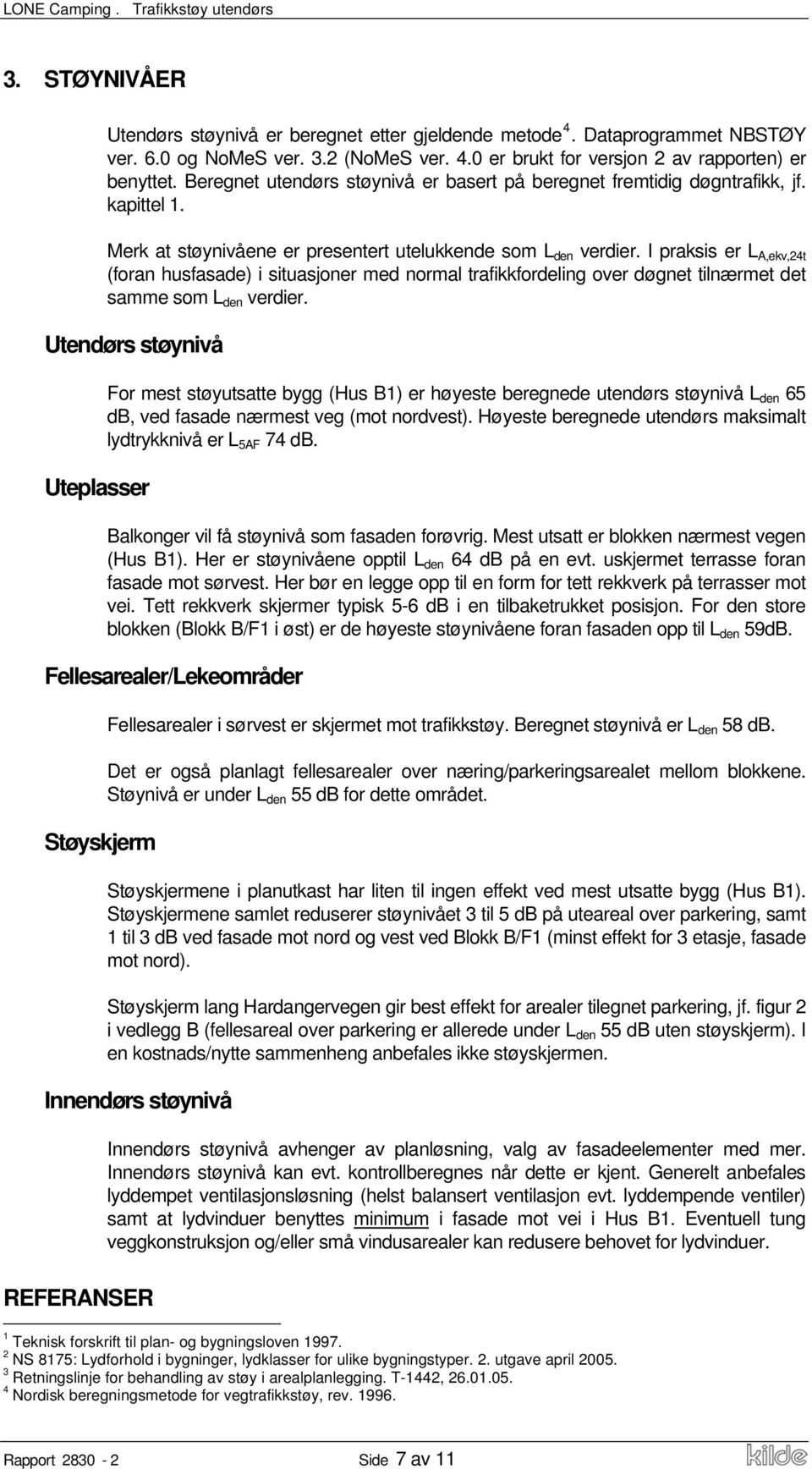 I praksis er L A,ekv,24t (foran husfasade) i situasjoner med normal trafikkfordeling over døgnet tilnærmet det samme som L den verdier.