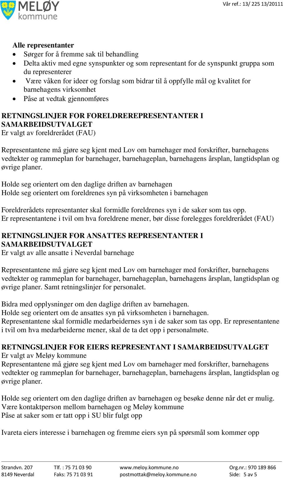 Holde seg orientert om den daglige driften av barnehagen Holde seg orientert om foreldrenes syn på virksomheten i barnehagen Foreldrerådets representanter skal formidle foreldrenes syn i de saker som