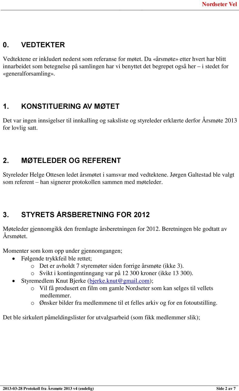 KONSTITUERING AV MØTET Det var ingen innsigelser til innkalling og saksliste og styreleder erklærte derfor Årsmøte 20