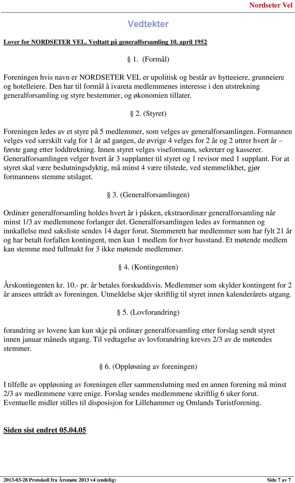 (Styret) Foreningen ledes av et styre på 5 medlemmer, som velges av generalforsamlingen.