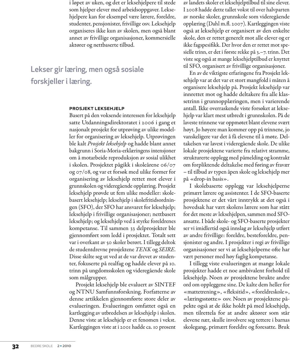 PROSJEKT LEKSEHJELP Basert på den voksende interessen for leksehjelp satte Utdanningsdirektoratet i 2006 i gang et nasjonalt prosjekt for utprøving av ulike modeller for organisering av leksehjelp.