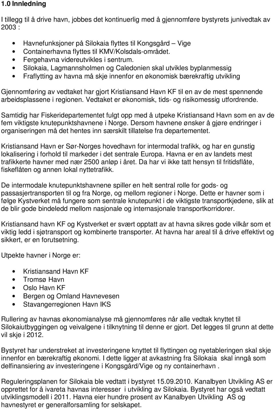 Silokaia, Lagmannsholmen og Caledonien skal utvikles byplanmessig Fraflytting av havna må skje innenfor en økonomisk bærekraftig utvikling Gjennomføring av vedtaket har gjort Kristiansand Havn KF til