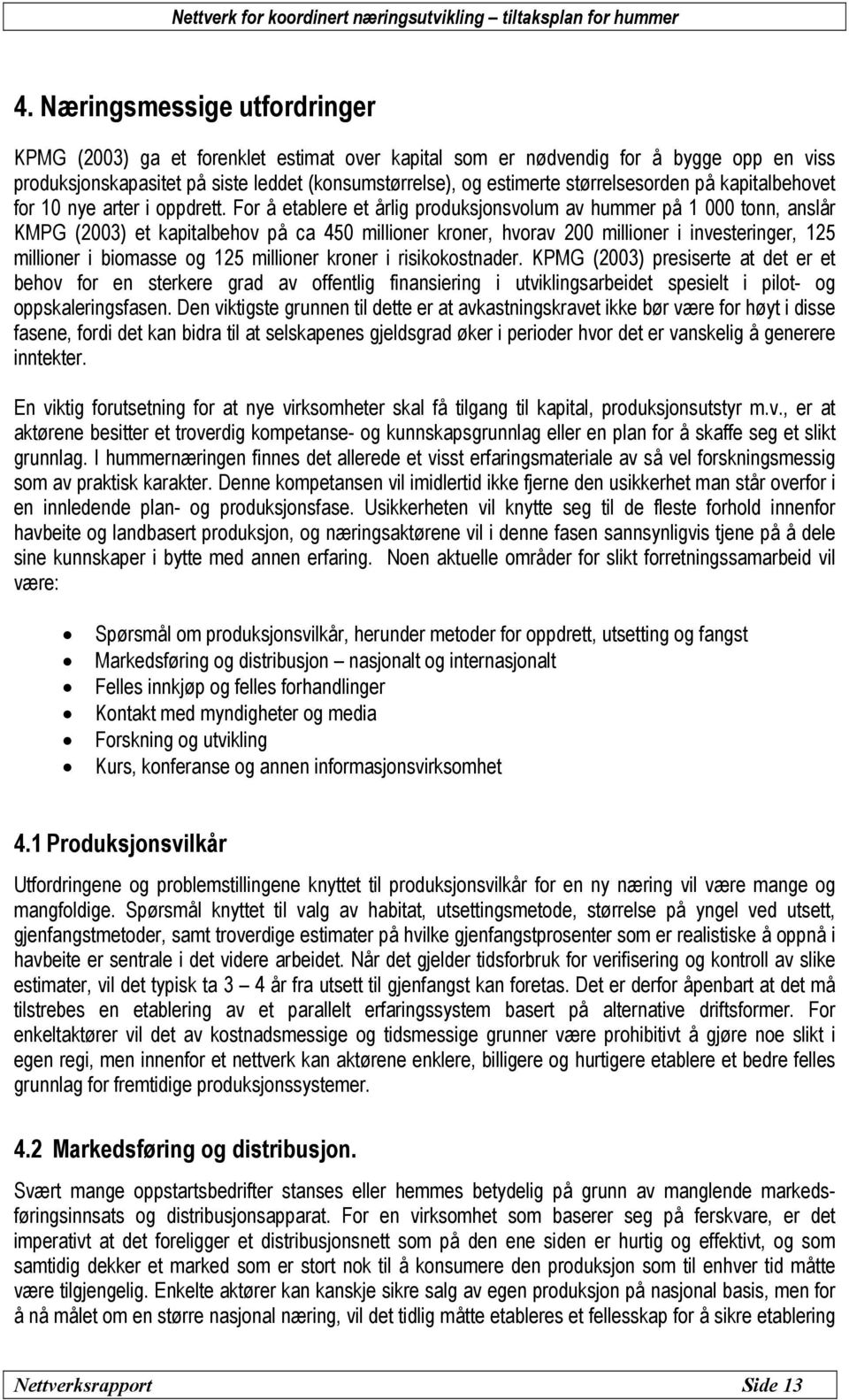For å etablere et årlig produksjonsvolum av hummer på 1 000 tonn, anslår KMPG (2003) et kapitalbehov på ca 450 millioner kroner, hvorav 200 millioner i investeringer, 125 millioner i biomasse og 125