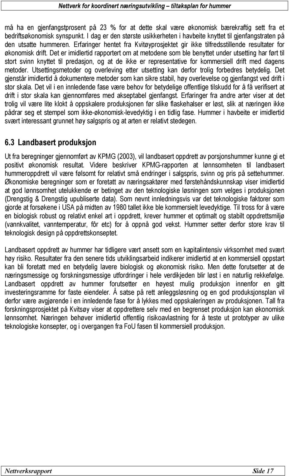 Det er imidlertid rapportert om at metodene som ble benyttet under utsetting har ført til stort svinn knyttet til predasjon, og at de ikke er representative for kommersiell drift med dagens metoder.