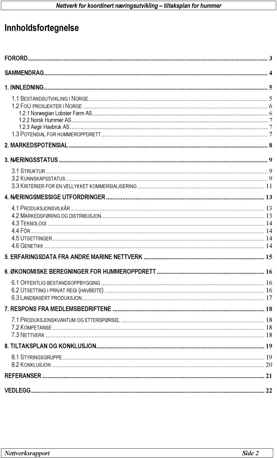 .. 11 4. NÆRINGSMESSIGE UTFORDRINGER... 13 4.1 PRODUKSJONSVILKÅR... 13 4.2 MARKEDSFØRING OG DISTRIBUSJON... 13 4.3 TEKNOLOGI... 14 4.4 FÔR... 14 4.5 UTSETTINGER... 14 4.6 GENETIKK... 14 5.