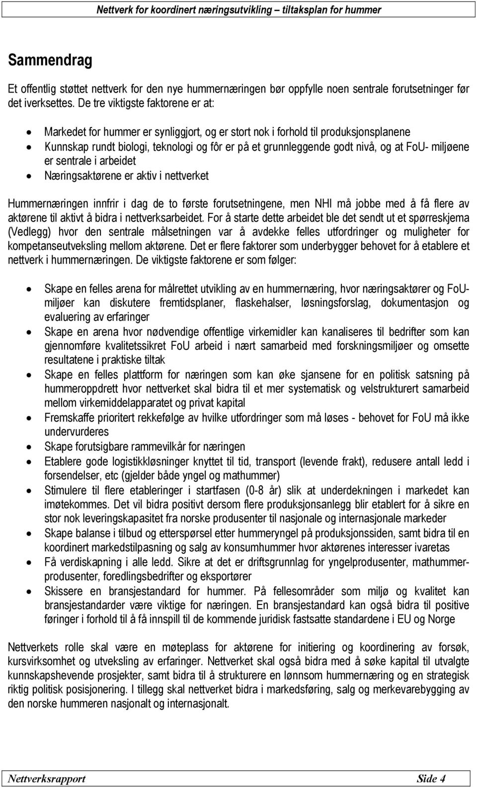 FoU- miljøene er sentrale i arbeidet Næringsaktørene er aktiv i nettverket Hummernæringen innfrir i dag de to første forutsetningene, men NHI må jobbe med å få flere av aktørene til aktivt å bidra i