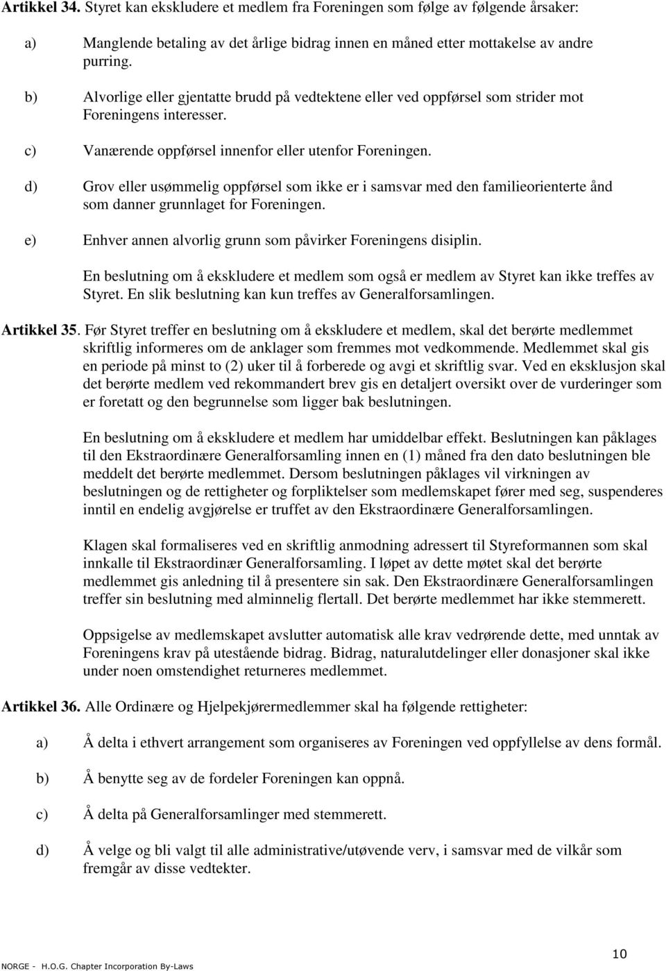 d) Grov eller usømmelig oppførsel som ikke er i samsvar med den familieorienterte ånd som danner grunnlaget for Foreningen. e) Enhver annen alvorlig grunn som påvirker Foreningens disiplin.