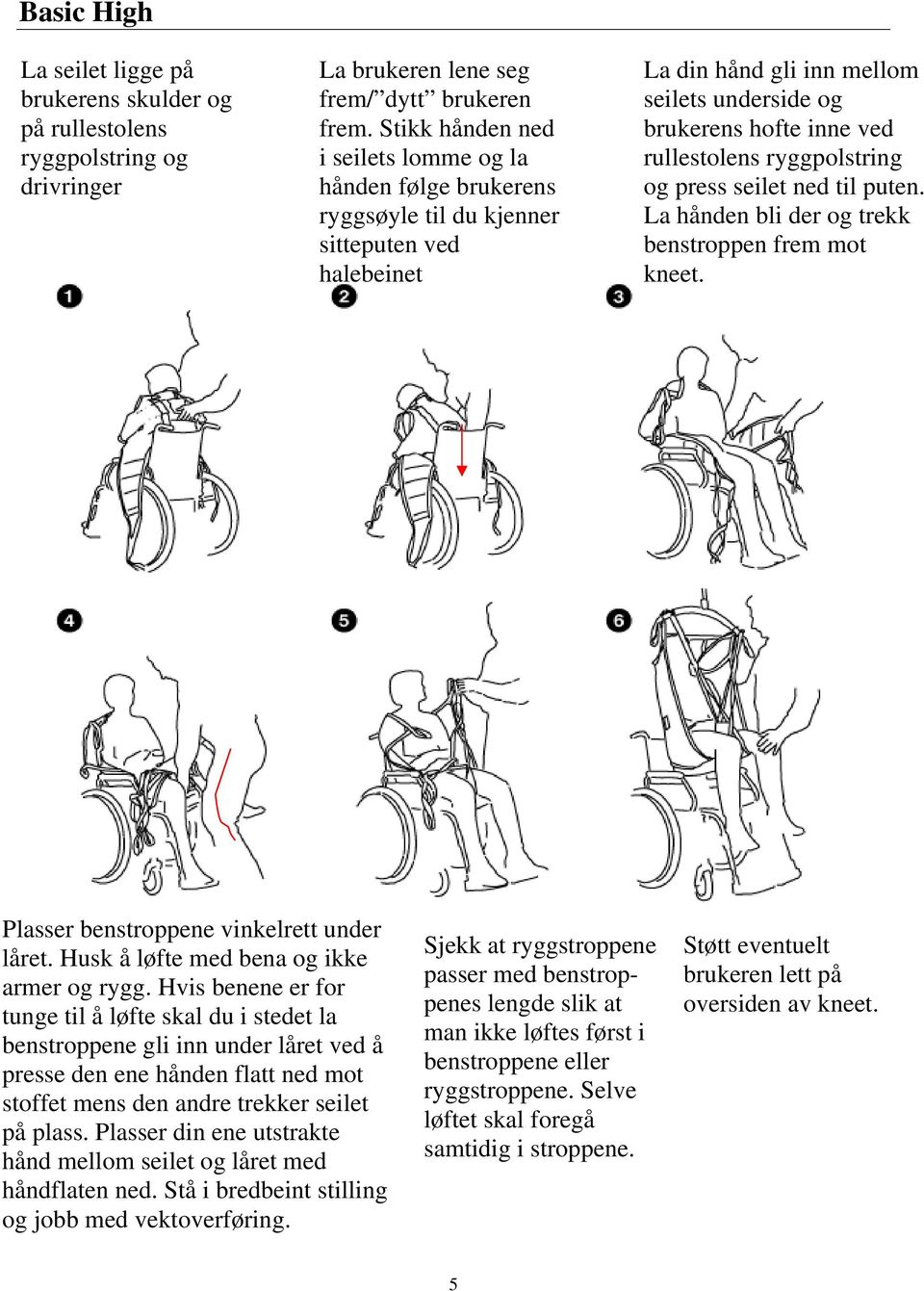 ryggpolstring og press seilet ned til puten. La hånden bli der og trekk benstroppen frem mot kneet. Plasser benstroppene vinkelrett under låret. Husk å løfte med bena og ikke armer og rygg.