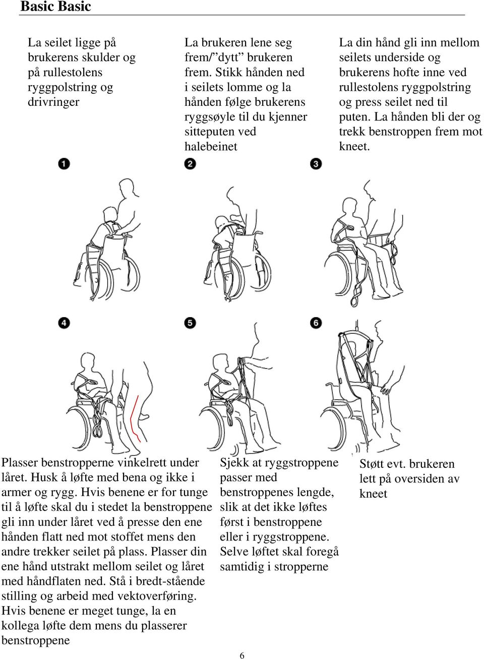 ryggpolstring og press seilet ned til puten. La hånden bli der og trekk benstroppen frem mot kneet. Plasser benstropperne vinkelrett under låret. Husk å løfte med bena og ikke i armer og rygg.