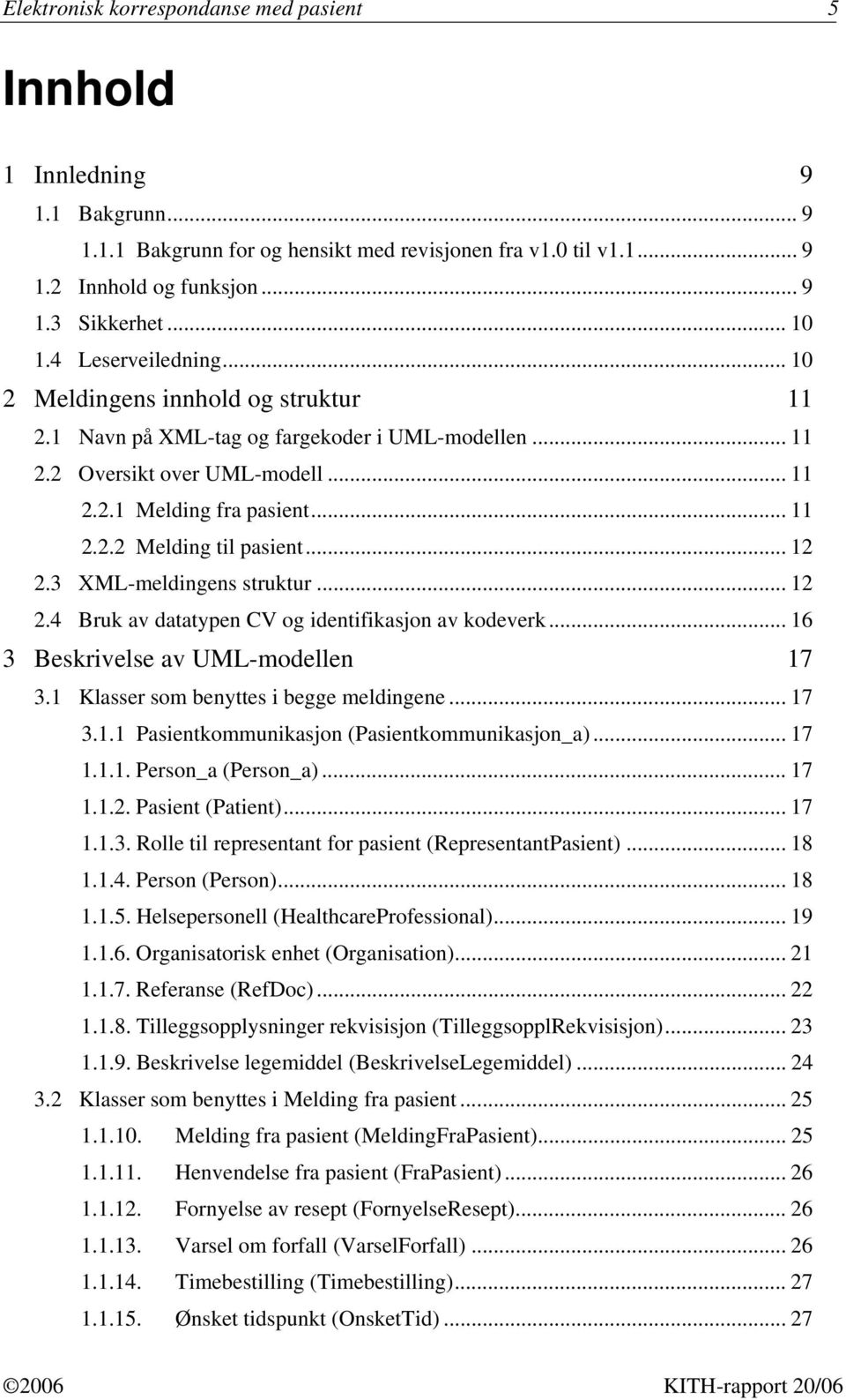 .. 12 2.3 XML-meldingens struktur... 12 2.4 Bruk av datatypen CV og identifikasjon av kodeverk... 16 3 Beskrivelse av UML-modellen 17 3.1 Klasser som benyttes i begge meldingene... 17 3.1.1 Pasientkommunikasjon (Pasientkommunikasjon_a).