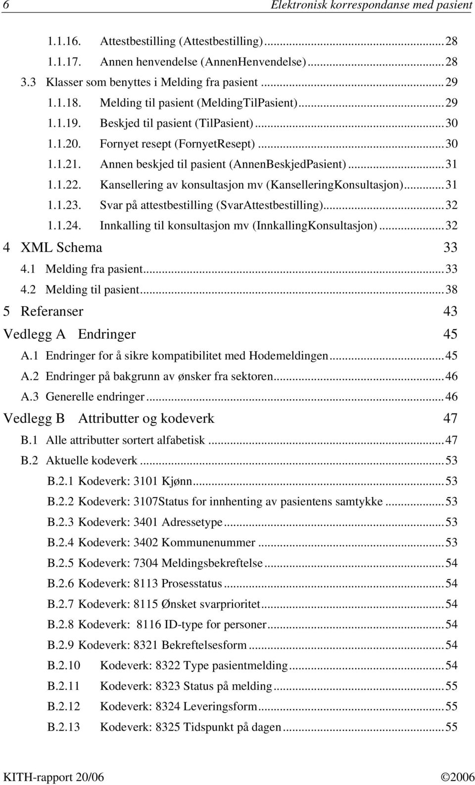 Kansellering av konsultasjon mv (KanselleringKonsultasjon)...31 1.1.23. Svar på attestbestilling (SvarAttestbestilling)...32 1.1.24. Innkalling til konsultasjon mv (InnkallingKonsultasjon).