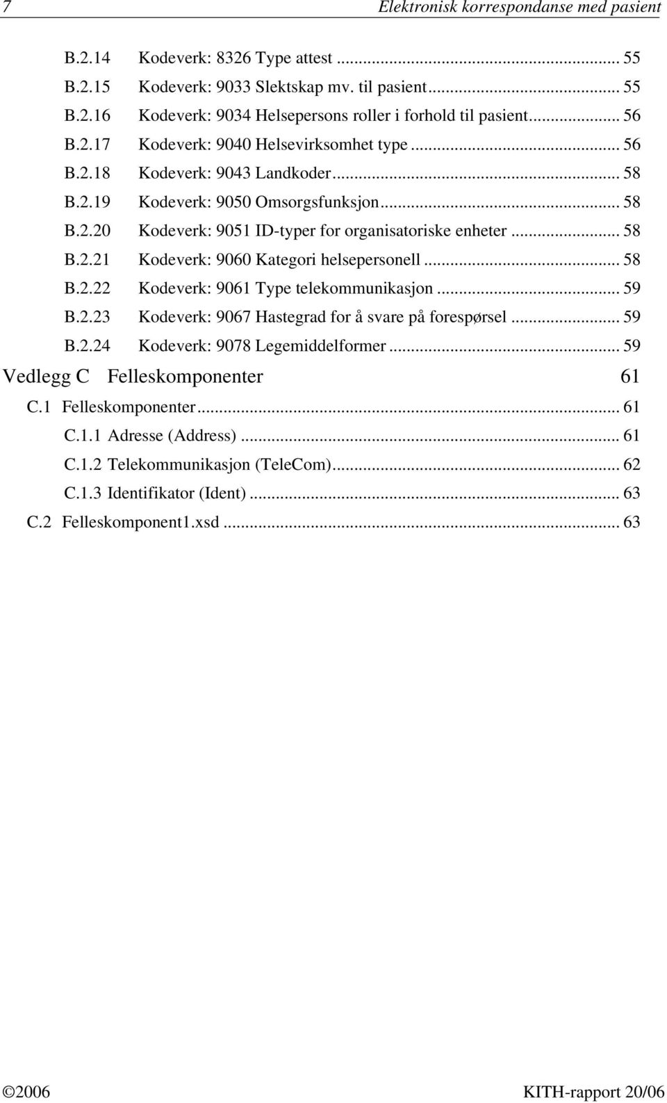 .. 58 B.2.21 Kodeverk: 9060 Kategori helsepersonell... 58 B.2.22 Kodeverk: 9061 Type telekommunikasjon... 59 B.2.23 Kodeverk: 9067 Hastegrad for å svare på forespørsel... 59 B.2.24 Kodeverk: 9078 Legemiddelformer.