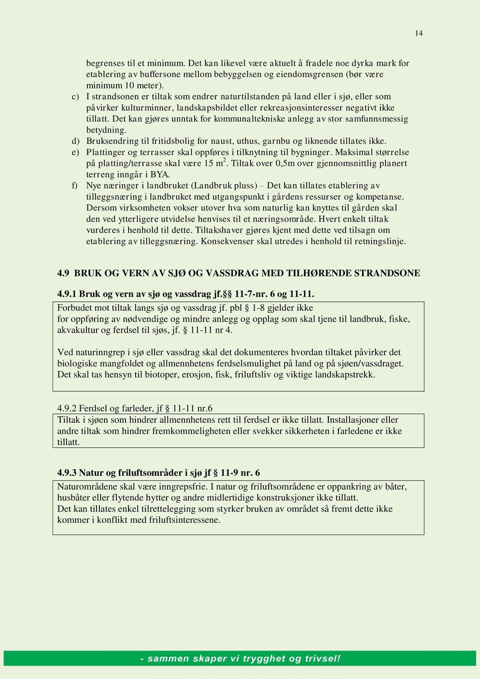 Det kan gjøres unntak for kommunaltekniske anlegg av stor samfunnsmessig betydning. d) Bruksendring til fritidsbolig for naust, uthus, garnbu og liknende tillates ikke.