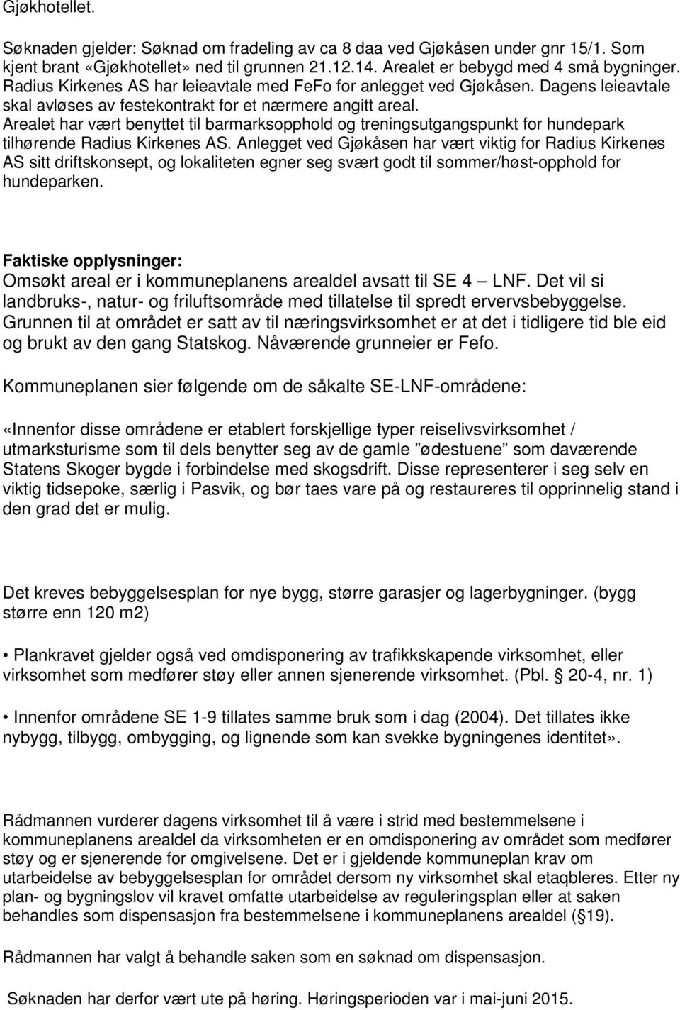 Arealet har vært benyttet til barmarksopphold og treningsutgangspunkt for hundepark tilhørende Radius Kirkenes AS.