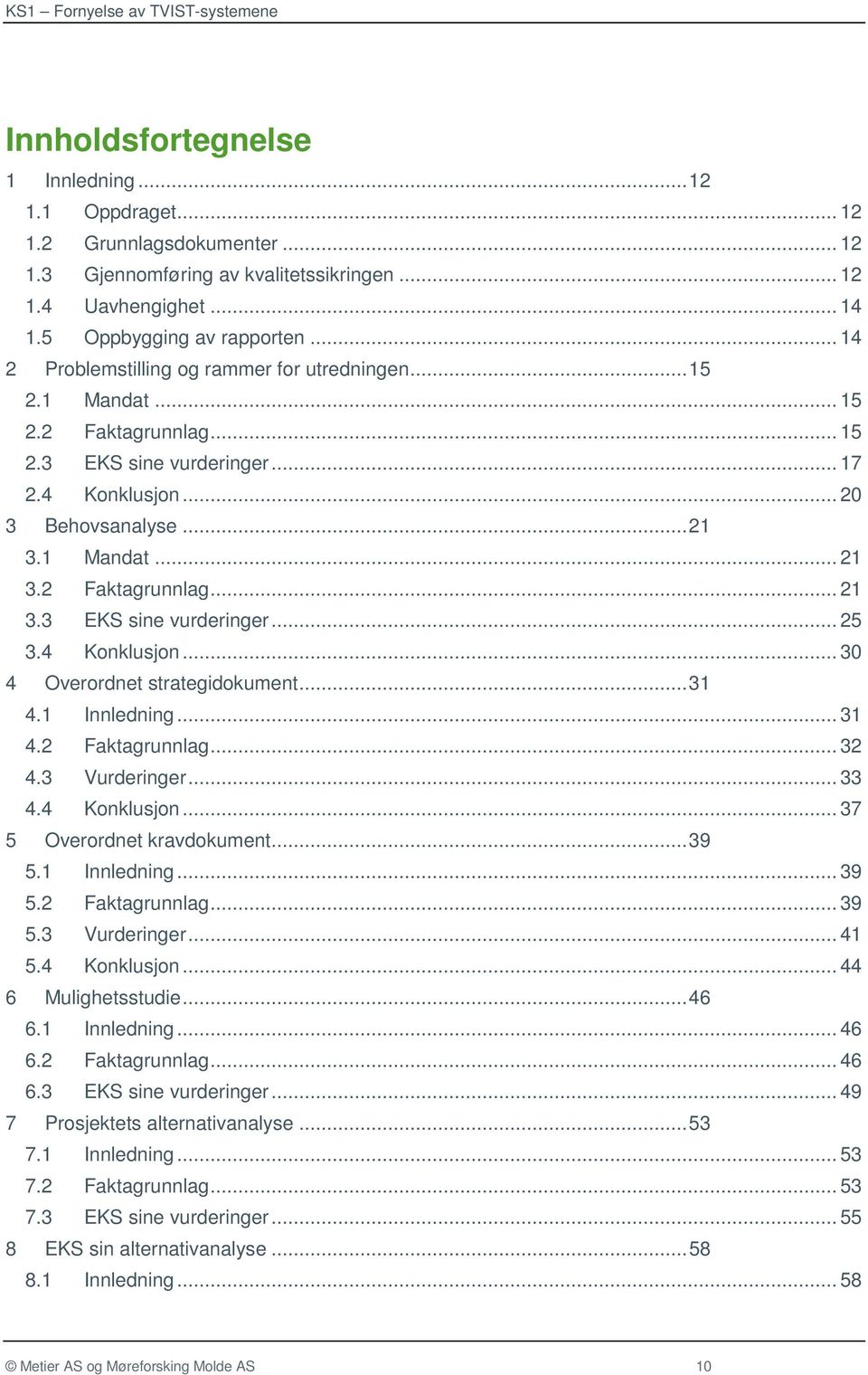 4 Konklusjon... 30 4 Overordnet strategidokument... 31 4.1 Innledning... 31 4.2 Faktagrunnlag... 32 4.3 Vurderinger... 33 4.4 Konklusjon... 37 5 Overordnet kravdokument... 39 5.1 Innledning... 39 5.2 Faktagrunnlag... 39 5.3 Vurderinger... 41 5.