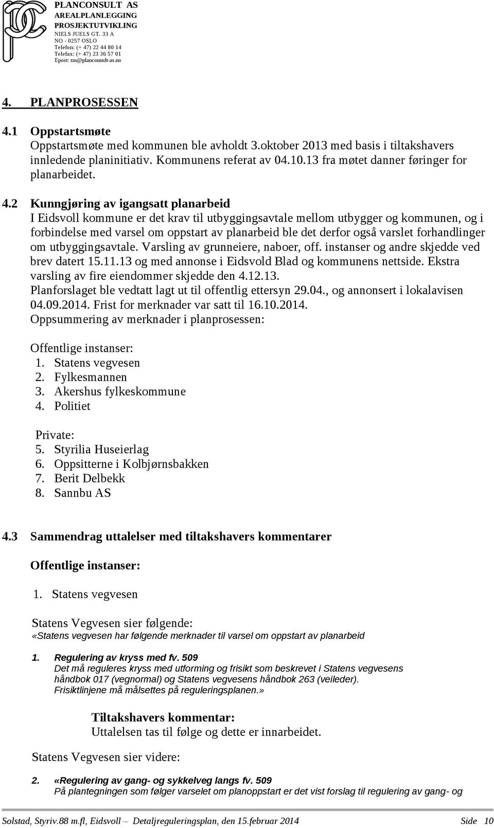 2 Kunngjøring av igangsatt planarbeid I Eidsvoll kommune er det krav til utbyggingsavtale mellom utbygger og kommunen, og i forbindelse med varsel om oppstart av planarbeid ble det derfor også