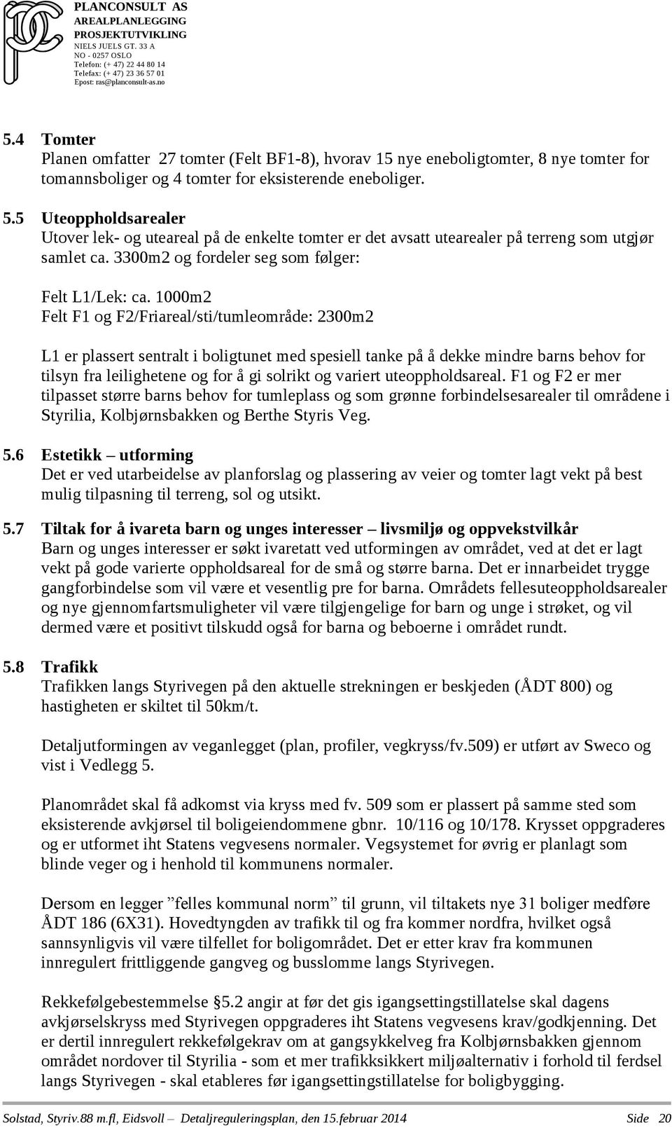 1000m2 Felt F1 og F2/Friareal/sti/tumleområde: 2300m2 L1 er plassert sentralt i boligtunet med spesiell tanke på å dekke mindre barns behov for tilsyn fra leilighetene og for å gi solrikt og variert