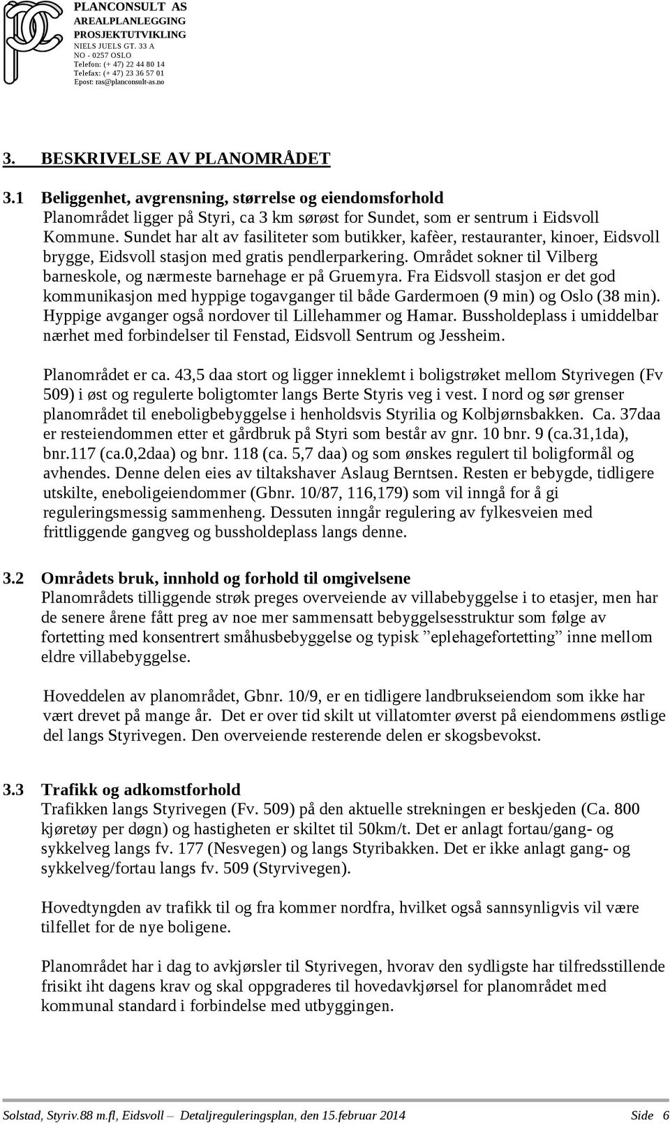 Området sokner til Vilberg barneskole, og nærmeste barnehage er på Gruemyra. Fra Eidsvoll stasjon er det god kommunikasjon med hyppige togavganger til både Gardermoen (9 min) og Oslo (38 min).