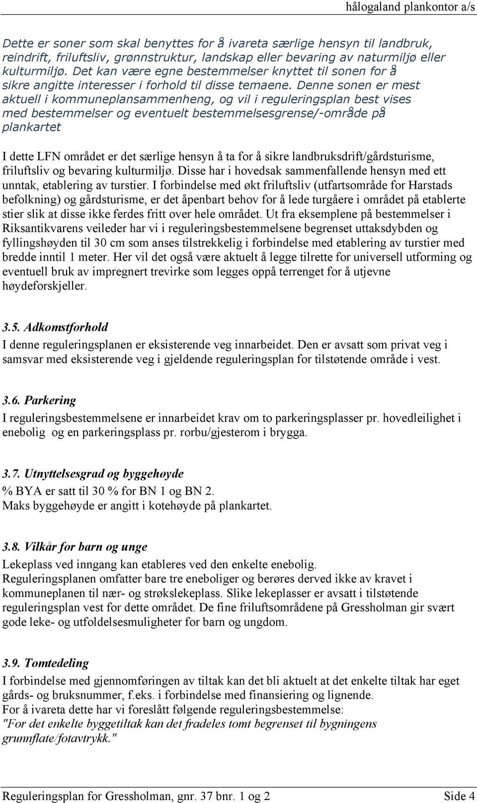 Denne sonen er mest aktuell i kommuneplansammenheng, og vil i reguleringsplan best vises med bestemmelser og eventuelt bestemmelsesgrense/-område på plankartet I dette LFN området er det særlige