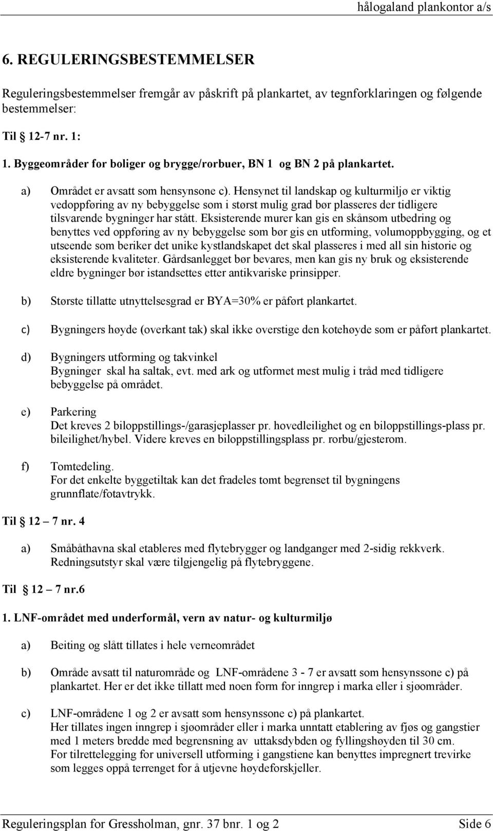 Hensynet til landskap og kulturmiljø er viktig vedoppføring av ny bebyggelse som i størst mulig grad bør plasseres der tidligere tilsvarende bygninger har stått.