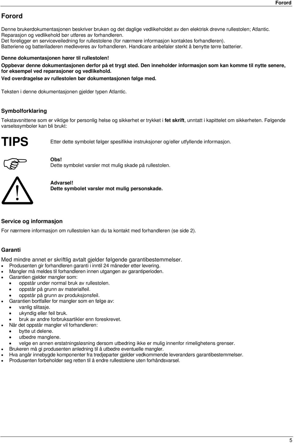 Handicare anbefaler sterkt å benytte tørre batterier. Denne dokumentasjonen hører til rullestolen! Oppbevar denne dokumentasjonen derfor på et trygt sted.