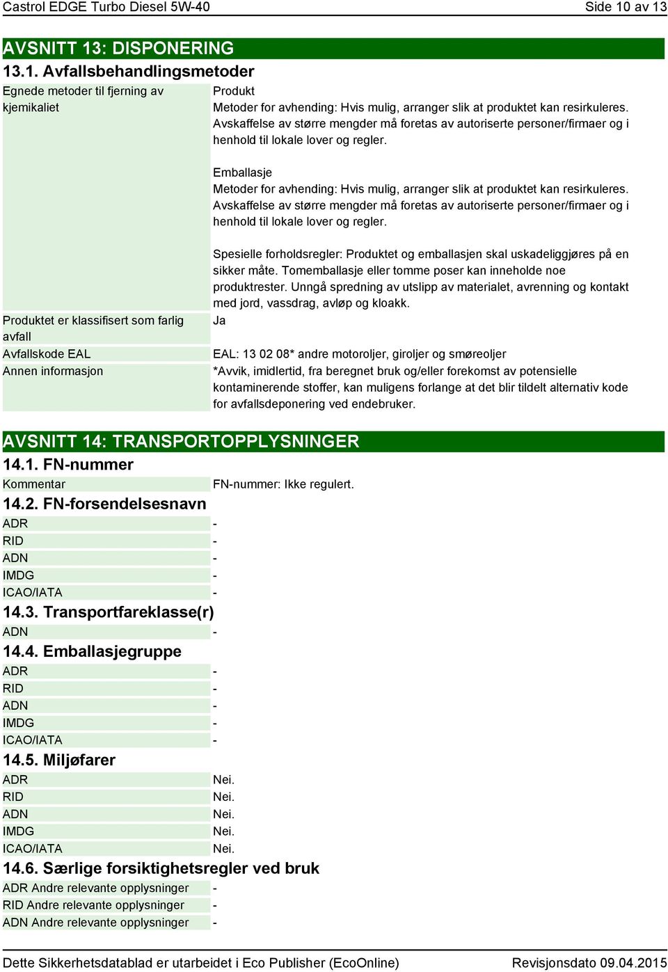 Emballasje Metoder for avhending: Hvis mulig, arranger slik at produktet kan resirkuleres.