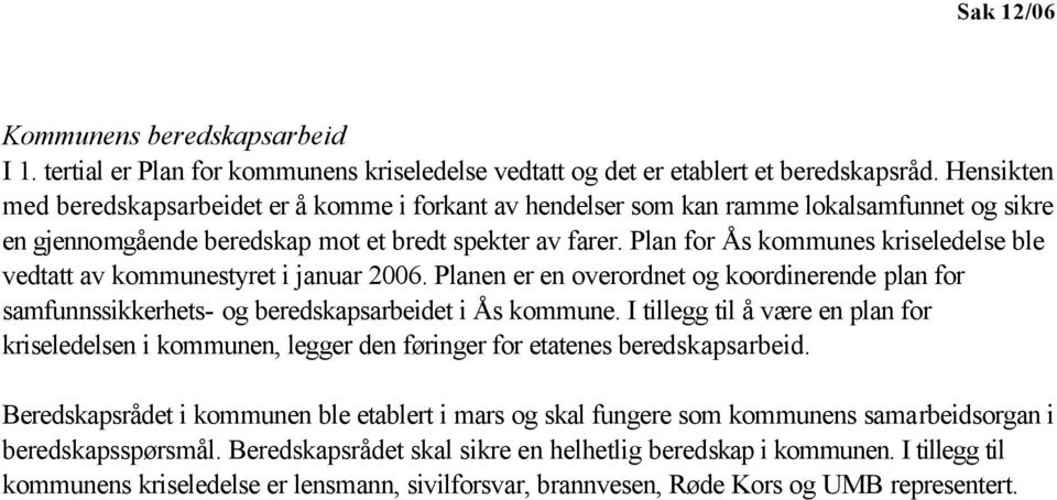 Plan for Ås kommunes kriseledelse ble vedtatt av kommunestyret i januar 2006. Planen er en overordnet og koordinerende plan for samfunnssikkerhets- og beredskapsarbeidet i Ås kommune.