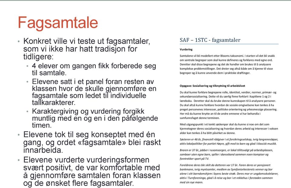 Karaktergiving og vurdering forgikk muntlig med en og en i den påfølgende timen. Elevene tok til seg konseptet med én gang, og ordet «fagsamtale» blei raskt innarbeida.