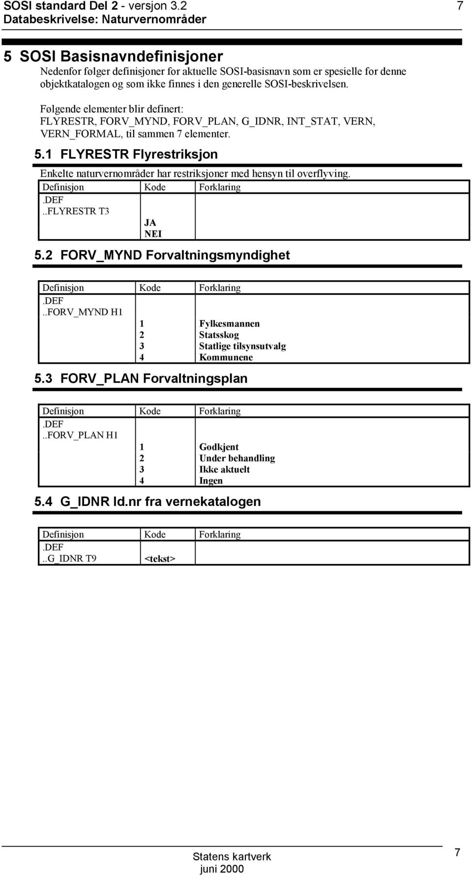 Følgende elementer blir definert: FLYRETR, FRV_MYND, FRV_PLAN, G_IDNR, INT_TAT, VERN, VERN_FRMAL, til sammen 7 elementer. 5.