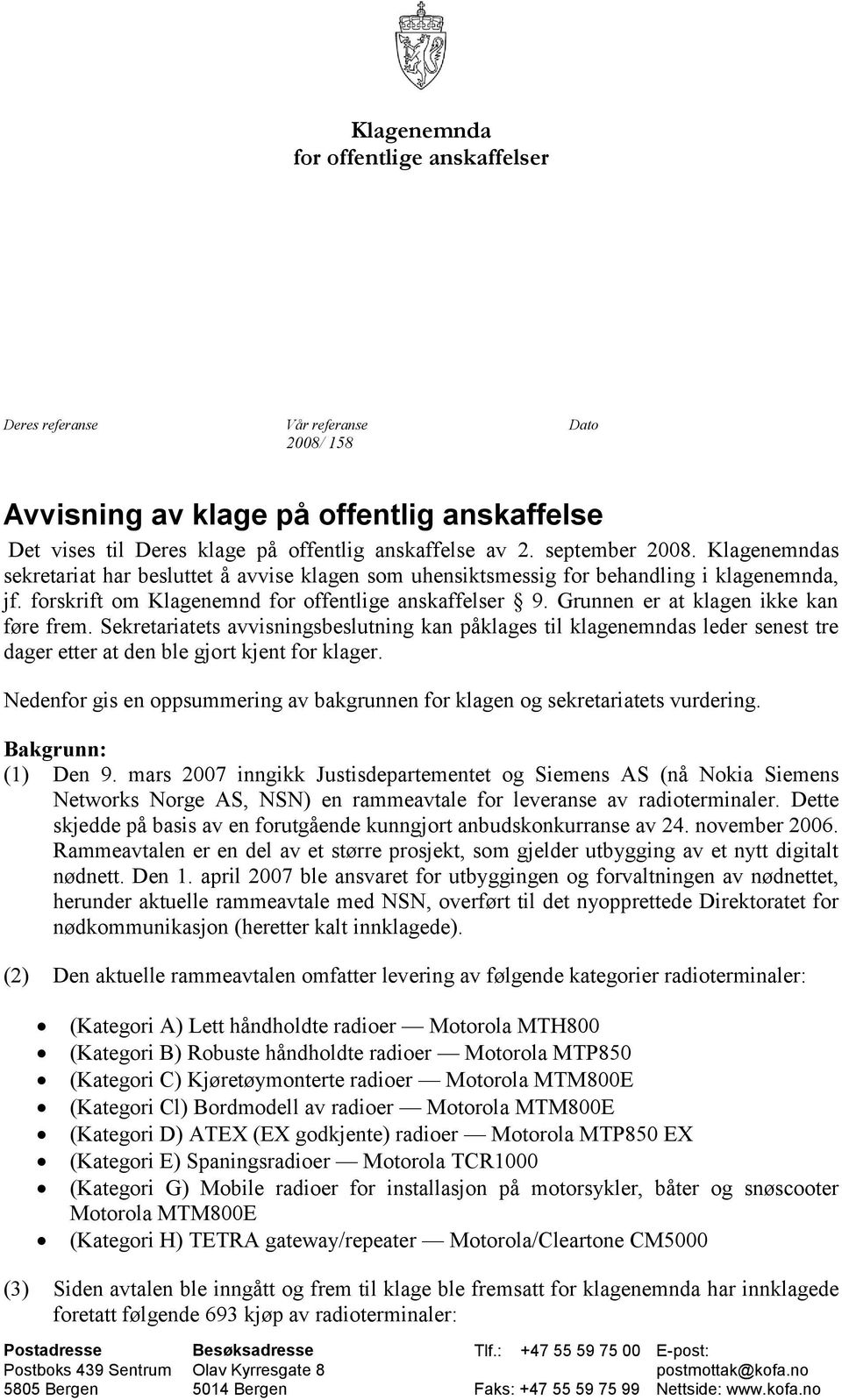 Grunnen er at klagen ikke kan føre frem. Sekretariatets avvisningsbeslutning kan påklages til klagenemndas leder senest tre dager etter at den ble gjort kjent for klager.