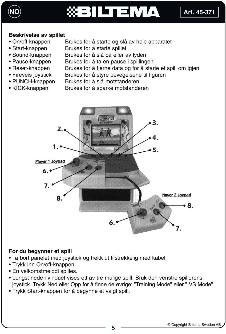 motstanderen KICK-knappen Brukes for å sparke motstanderen Før du begynner et spill Ta bort panelet med joystick og trekk ut tilstrekkelig med kabel. Trykk inn On/off-knappen.