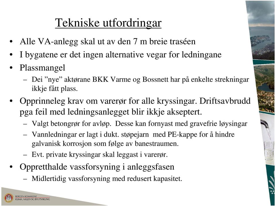 Driftsavbrudd pga feil med ledningsanlegget blir ikkje akseptert. Valgt betongrør for avløp. Desse kan fornyast med gravefrie løysingar Vannledningar er lagt i dukt.