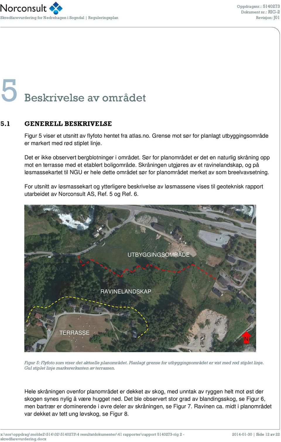 Skråningen utgjøres av et ravinelandskap, og på løsmassekartet til NGU er hele dette området sør for planområdet merket av som breelvavsetning.