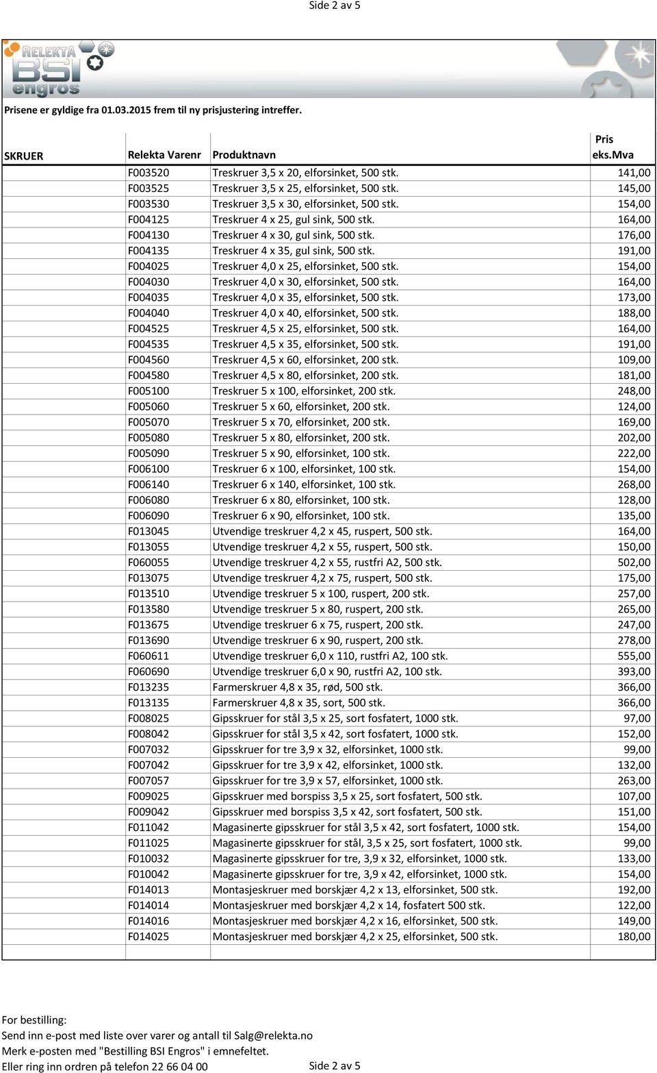 164,00 F004130 Treskruer 4 x 30, gul sink, 500 stk. 176,00 F004135 Treskruer 4 x 35, gul sink, 500 stk. 191,00 F004025 Treskruer 4,0 x 25, elforsinket, 500 stk.