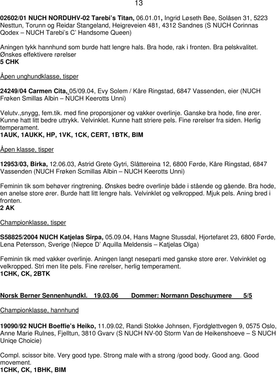 01, Ingrid Løseth Bøe, Solåsen 31, 5223 Nesttun, Torunn og Reidar Stangeland, Heigreveien 481, 4312 Sandnes (S NUCH Corinnas Qodex NUCH Tarebi s C Handsome Queen) Aningen tykk hannhund som burde hatt