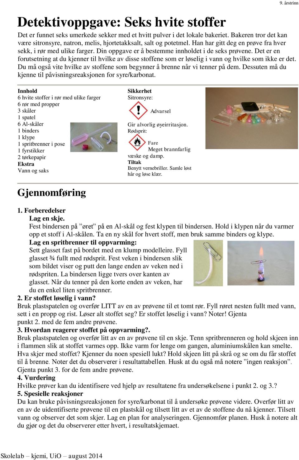 Din oppgave er å bestemme innholdet i de seks prøvene. Det er en forutsetning at du kjenner til hvilke av disse stoffene som er løselig i vann og hvilke som ikke er det.