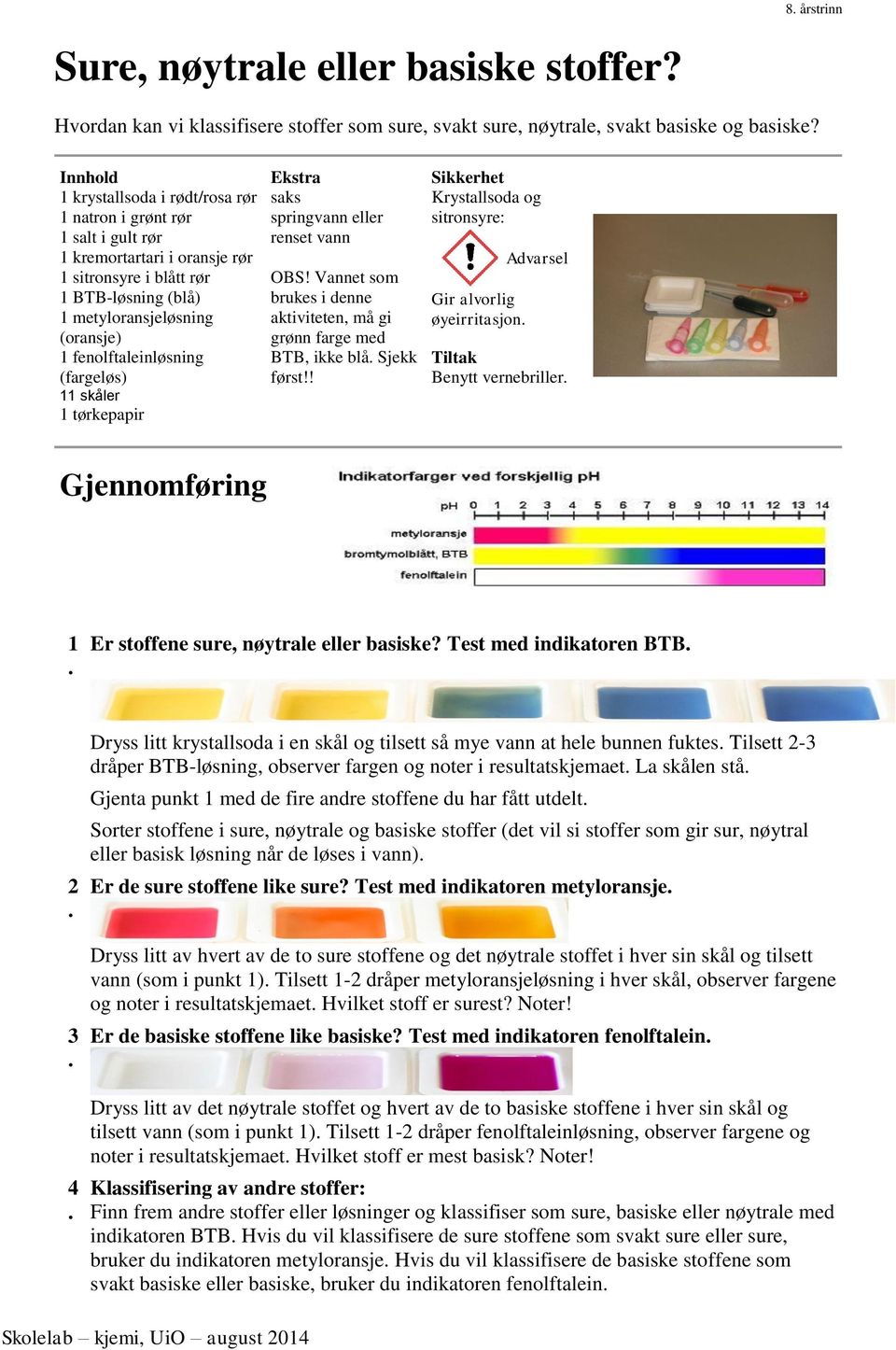 fenolftaleinløsning (fargeløs) 11 skåler 1 tørkepapir Ekstra saks springvann eller renset vann OBS! Vannet som brukes i denne aktiviteten, må gi grønn farge med BTB, ikke blå. Sjekk først!