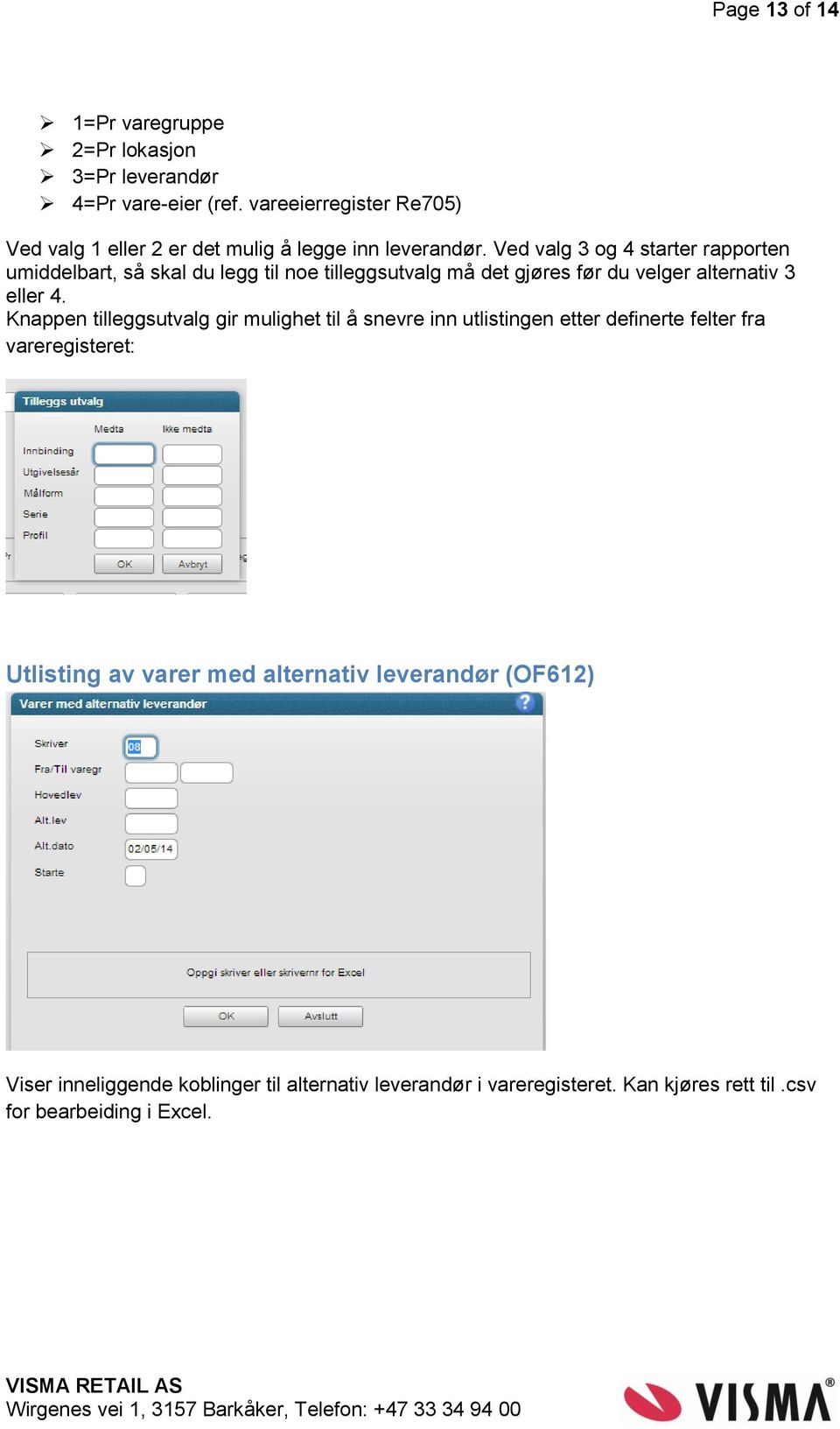 Ved valg 3 og 4 starter rapporten umiddelbart, så skal du legg til noe tilleggsutvalg må det gjøres før du velger alternativ 3 eller 4.