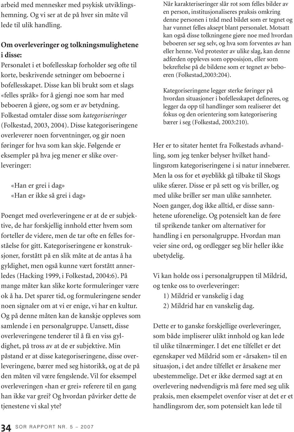 Disse kan bli brukt som et slags «felles språk» for å gjengi noe som har med beboeren å gjøre, og som er av betydning. Folkestad omtaler disse som kategoriseringer (Folkestad, 2003, 2004).