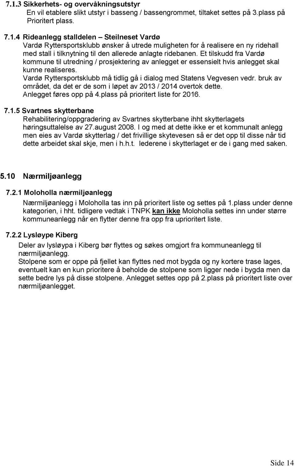 bruk av området, da det er de som i løpet av 2013 / 2014 overtok dette. Anlegget føres opp på 4.plass på prioritert liste for 2016. 7.1.5 Svartnes skytterbane Rehabilitering/oppgradering av Svartnes skytterbane ihht skytterlagets høringsuttalelse av 27.