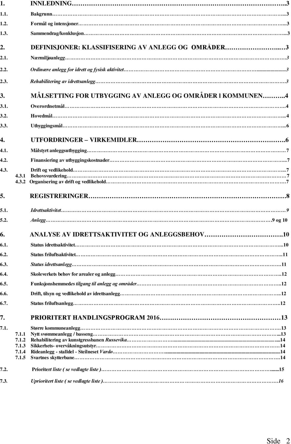 2. Finansiering av utbyggingskostnader...7 4.3. Drift og vedlikehold...7 4.3.1 Behovsvurdering 7 4.3.2 Organisering av drift og vedlikehold.7 5. REGISTRERINGER 8 5.1. Idrettsaktivitet 9 5.2. Anlegg.