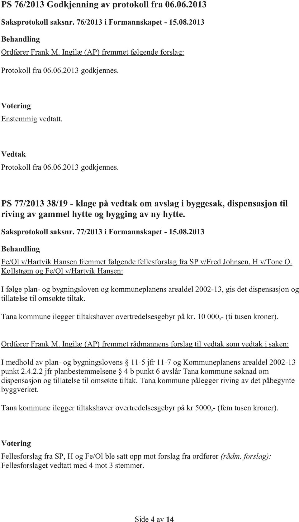 Saksprotokoll saksnr. 77/2013 i Formannskapet - 15.08.2013 Fe/Ol v/hartvik Hansen fremmet følgende fellesforslag fra SP v/fred Johnsen, H v/tone O.