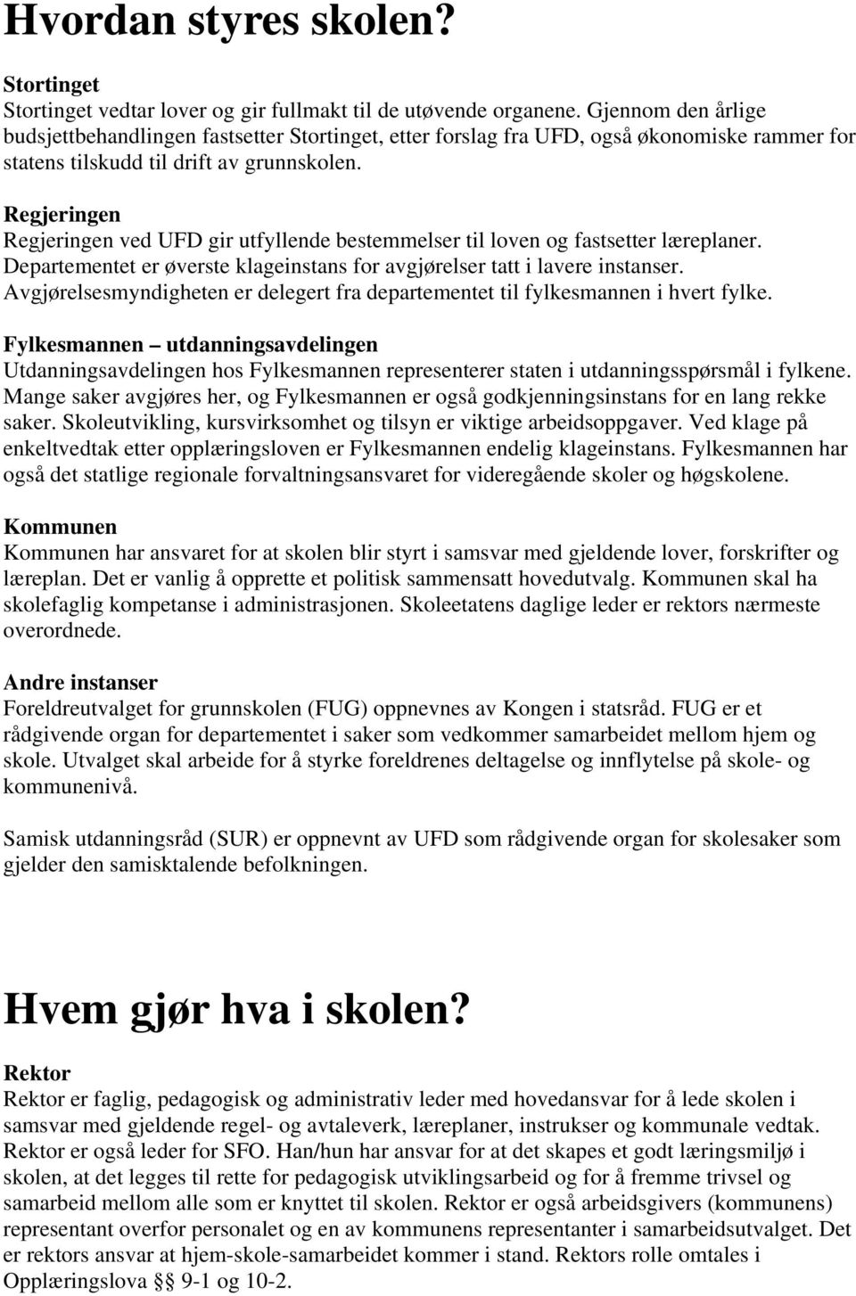 Regjeringen Regjeringen ved UFD gir utfyllende bestemmelser til loven og fastsetter læreplaner. Departementet er øverste klageinstans for avgjørelser tatt i lavere instanser.